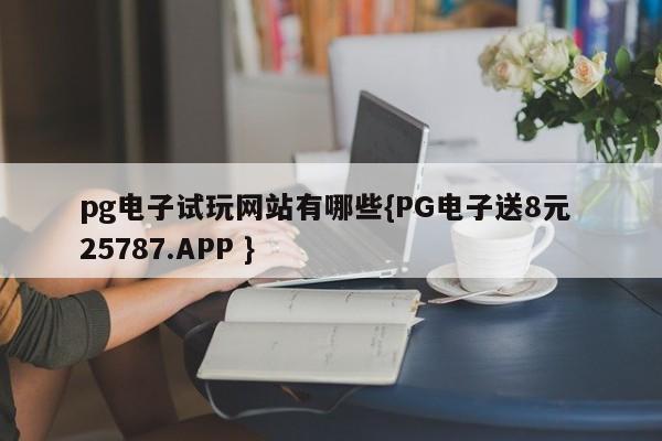 pg电子试玩网站有哪些{PG电子送8元 25787.APP }