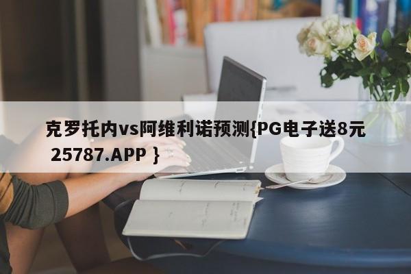 克罗托内vs阿维利诺预测{PG电子送8元 25787.APP }