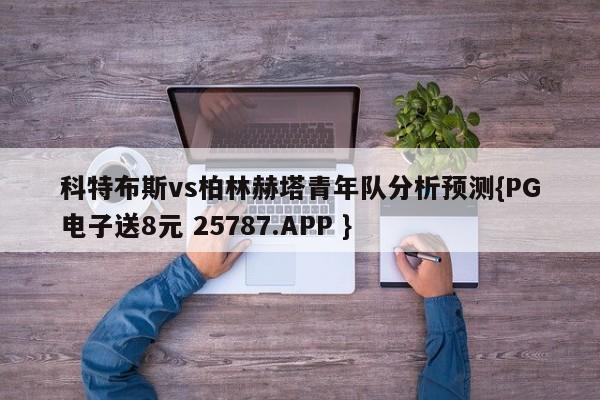 科特布斯vs柏林赫塔青年队分析预测{PG电子送8元 25787.APP }