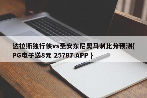 达拉斯独行侠vs圣安东尼奥马刺比分预测{PG电子送8元 25787.APP }