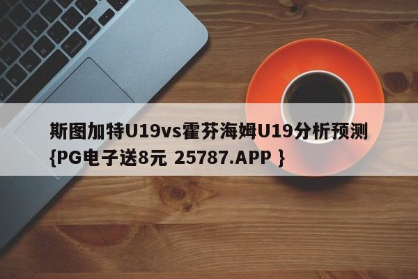 斯图加特U19vs霍芬海姆U19分析预测{PG电子送8元 25787.APP }