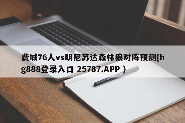 费城76人vs明尼苏达森林狼对阵预测{hg888登录入口 25787.APP }