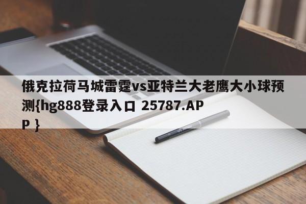 俄克拉荷马城雷霆vs亚特兰大老鹰大小球预测{hg888登录入口 25787.APP }