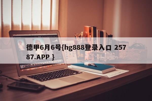 德甲6月6号{hg888登录入口 25787.APP }