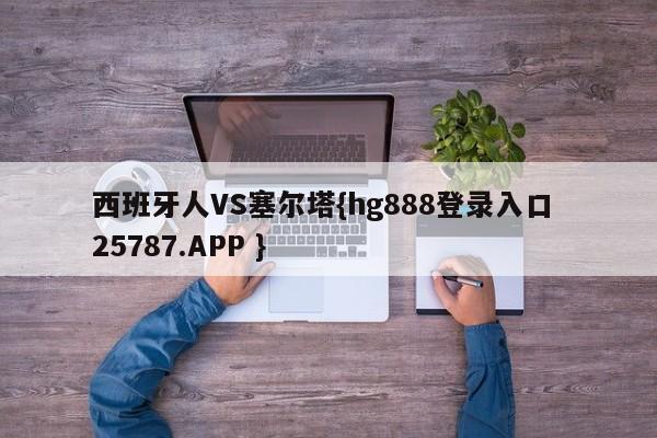 西班牙人VS塞尔塔{hg888登录入口 25787.APP }