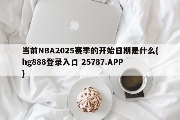 当前NBA2025赛季的开始日期是什么{hg888登录入口 25787.APP }