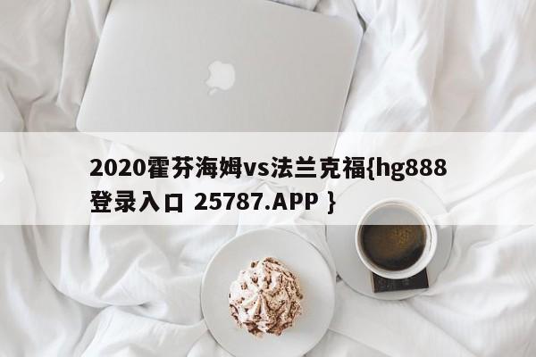 2020霍芬海姆vs法兰克福{hg888登录入口 25787.APP }