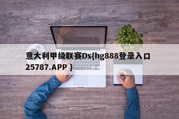 意大利甲级联赛Ds{hg888登录入口 25787.APP }