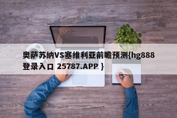 奥萨苏纳VS塞维利亚前瞻预测{hg888登录入口 25787.APP }