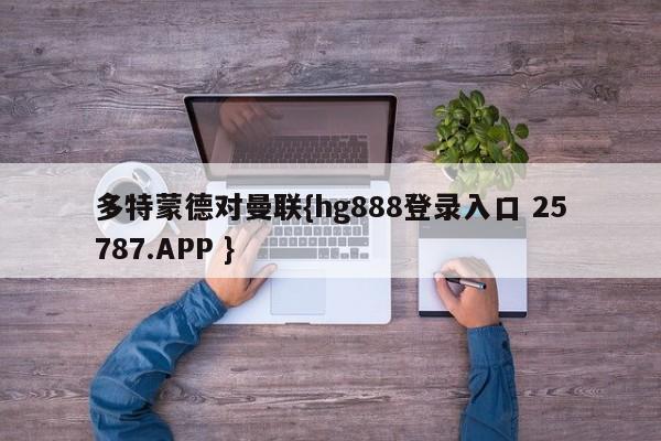 多特蒙德对曼联{hg888登录入口 25787.APP }