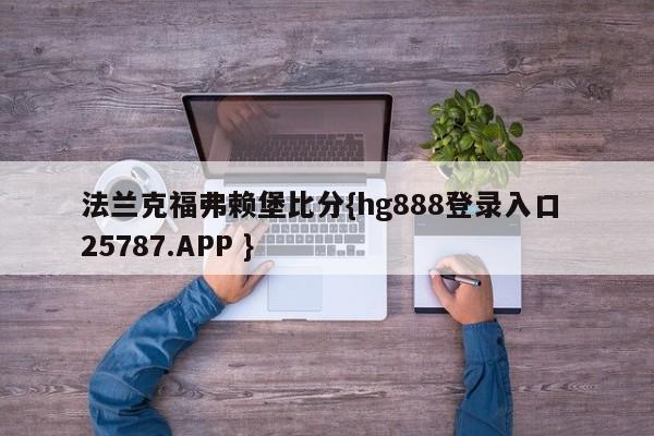 法兰克福弗赖堡比分{hg888登录入口 25787.APP }