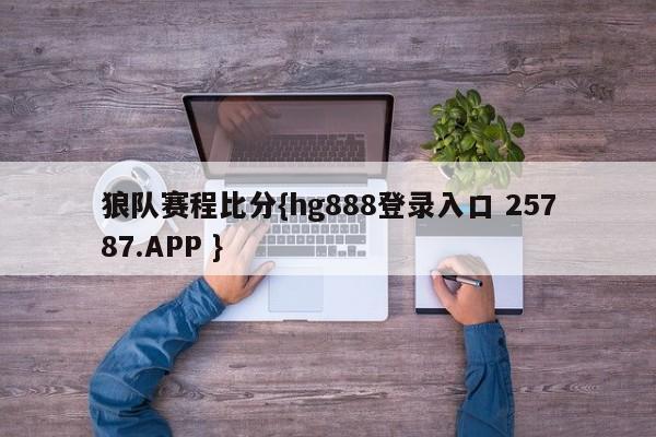 狼队赛程比分{hg888登录入口 25787.APP }