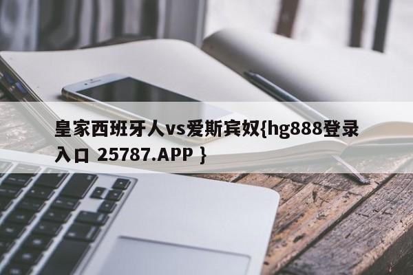 皇家西班牙人vs爱斯宾奴{hg888登录入口 25787.APP }