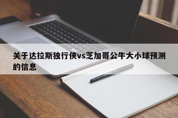 关于达拉斯独行侠vs芝加哥公牛大小球预测的信息