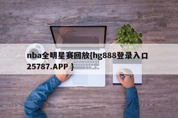 nba全明星赛回放{hg888登录入口 25787.APP }