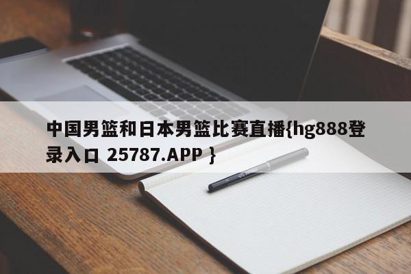 中国男篮和日本男篮比赛直播{hg888登录入口 25787.APP }