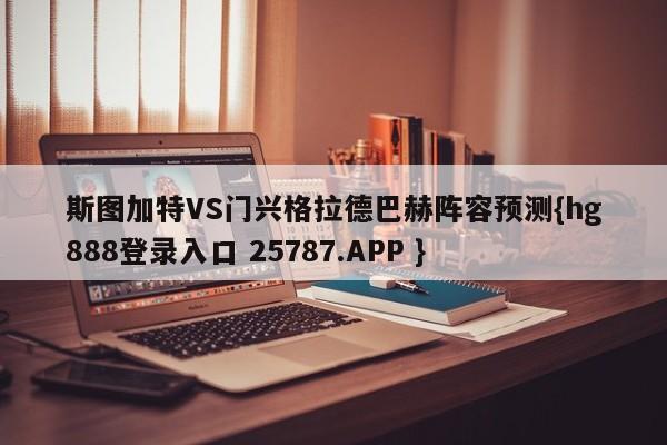 斯图加特VS门兴格拉德巴赫阵容预测{hg888登录入口 25787.APP }