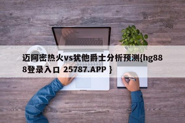 迈阿密热火vs犹他爵士分析预测{hg888登录入口 25787.APP }