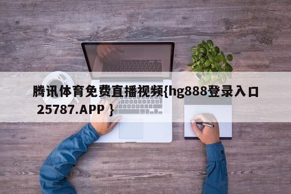 腾讯体育免费直播视频{hg888登录入口 25787.APP }
