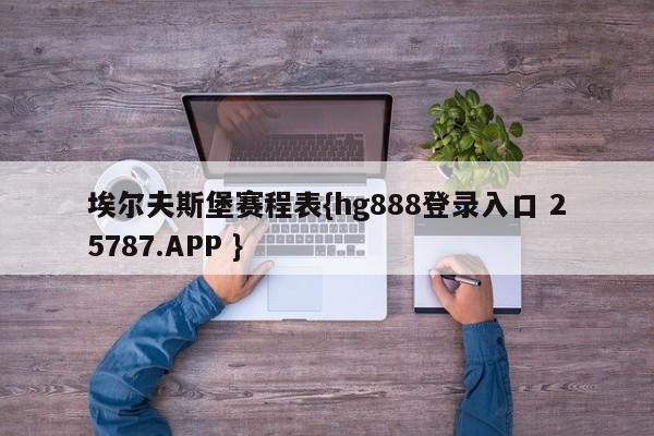 埃尔夫斯堡赛程表{hg888登录入口 25787.APP }
