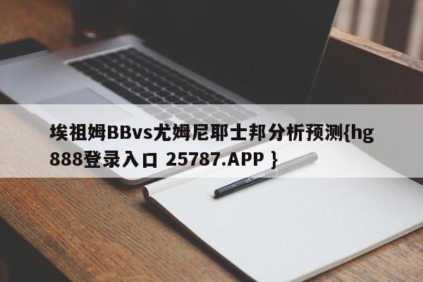 埃祖姆BBvs尤姆尼耶士邦分析预测{hg888登录入口 25787.APP }