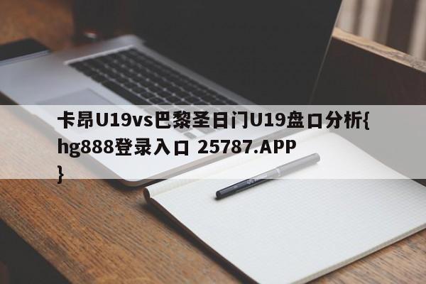 卡昂U19vs巴黎圣日门U19盘口分析{hg888登录入口 25787.APP }