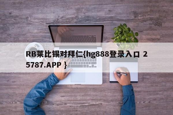 RB莱比锡对拜仁{hg888登录入口 25787.APP }