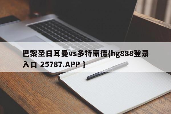 巴黎圣日耳曼vs多特蒙德{hg888登录入口 25787.APP }