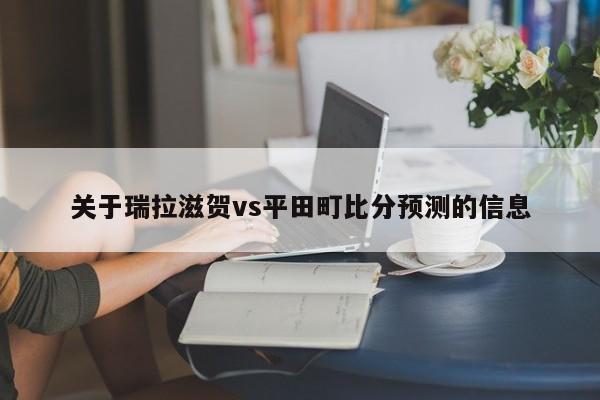 关于瑞拉滋贺vs平田町比分预测的信息
