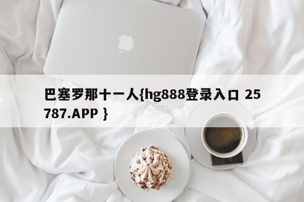 巴塞罗那十一人{hg888登录入口 25787.APP }