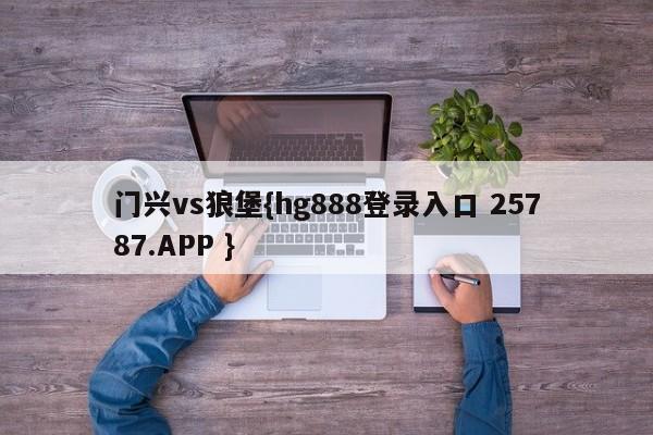 门兴vs狼堡{hg888登录入口 25787.APP }