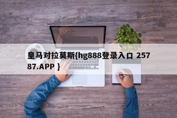 皇马对拉莫斯{hg888登录入口 25787.APP }