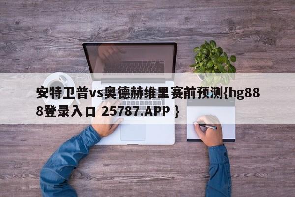 安特卫普vs奥德赫维里赛前预测{hg888登录入口 25787.APP }