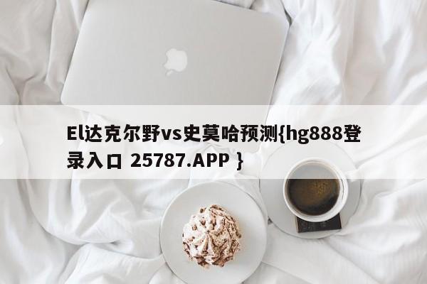 El达克尔野vs史莫哈预测{hg888登录入口 25787.APP }