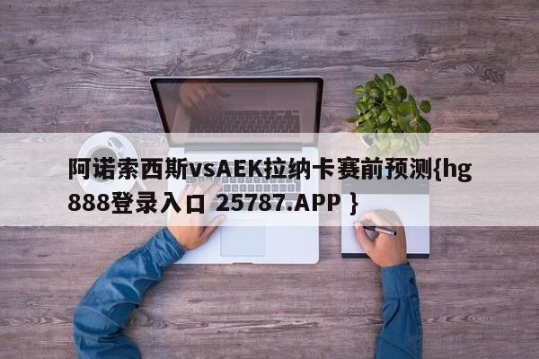 阿诺索西斯vsAEK拉纳卡赛前预测{hg888登录入口 25787.APP }