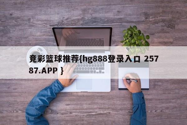 竞彩篮球推荐{hg888登录入口 25787.APP }
