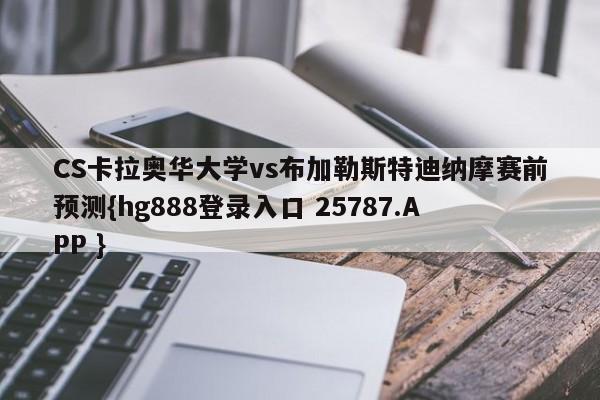 CS卡拉奥华大学vs布加勒斯特迪纳摩赛前预测{hg888登录入口 25787.APP }