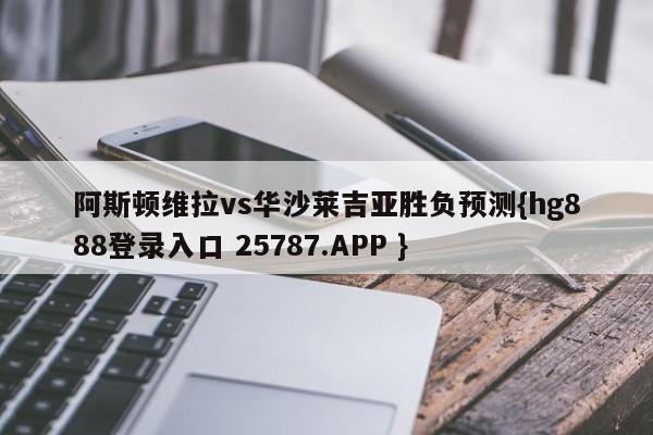 阿斯顿维拉vs华沙莱吉亚胜负预测{hg888登录入口 25787.APP }