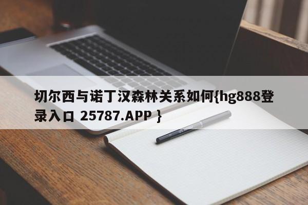 切尔西与诺丁汉森林关系如何{hg888登录入口 25787.APP }