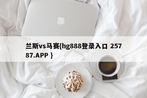 兰斯vs马赛{hg888登录入口 25787.APP }