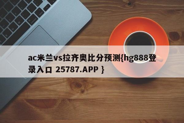 ac米兰vs拉齐奥比分预测{hg888登录入口 25787.APP }