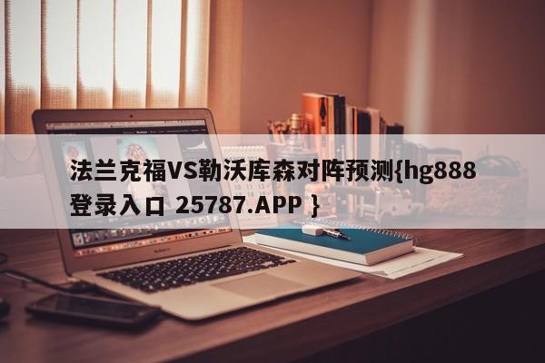 法兰克福VS勒沃库森对阵预测{hg888登录入口 25787.APP }