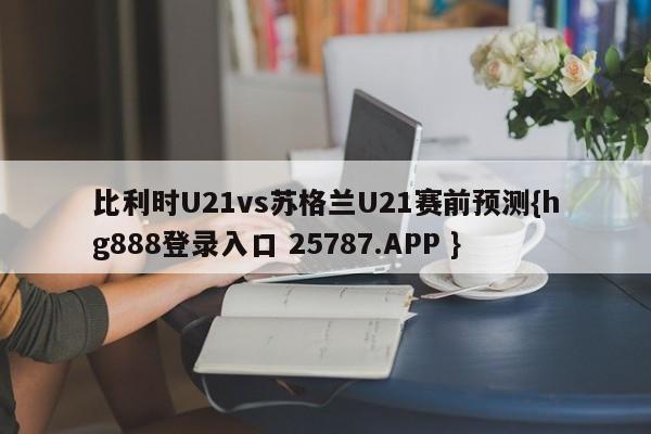 比利时U21vs苏格兰U21赛前预测{hg888登录入口 25787.APP }