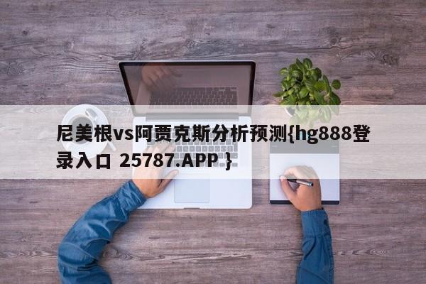 尼美根vs阿贾克斯分析预测{hg888登录入口 25787.APP }