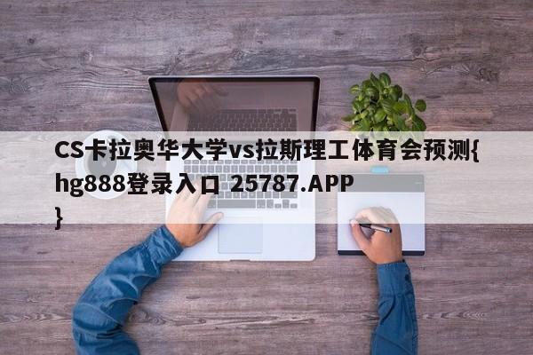 CS卡拉奥华大学vs拉斯理工体育会预测{hg888登录入口 25787.APP }
