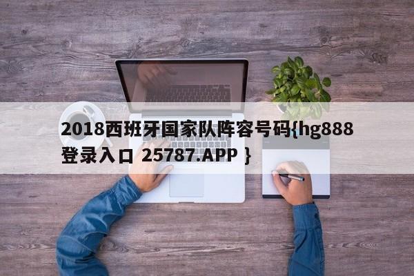 2018西班牙国家队阵容号码{hg888登录入口 25787.APP }