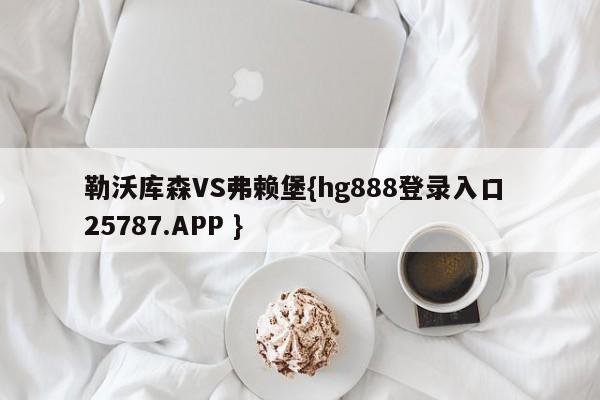 勒沃库森VS弗赖堡{hg888登录入口 25787.APP }