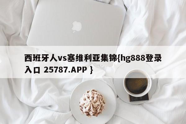 西班牙人vs塞维利亚集锦{hg888登录入口 25787.APP }