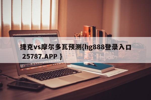 捷克vs摩尔多瓦预测{hg888登录入口 25787.APP }