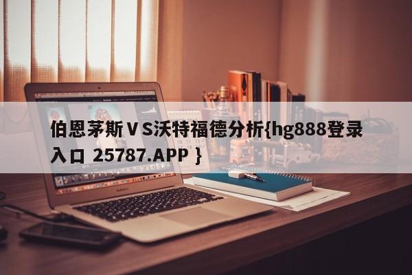 伯恩茅斯ⅤS沃特福德分析{hg888登录入口 25787.APP }